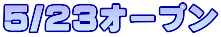 5/23�I�[�v��